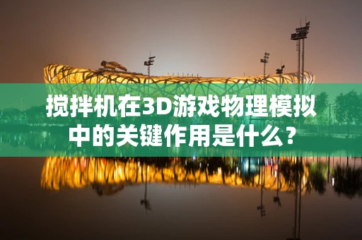 搅拌机在3D游戏物理模拟中的关键作用是什么？