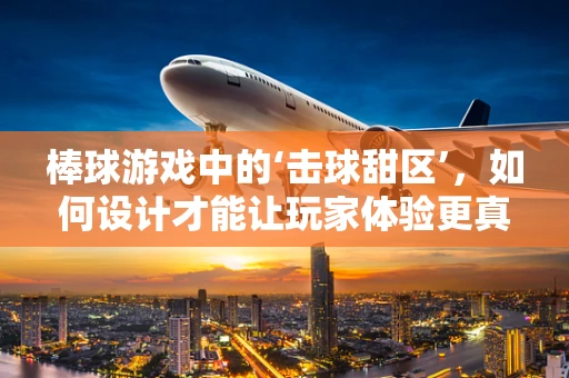 棒球游戏中的‘击球甜区’，如何设计才能让玩家体验更真实？