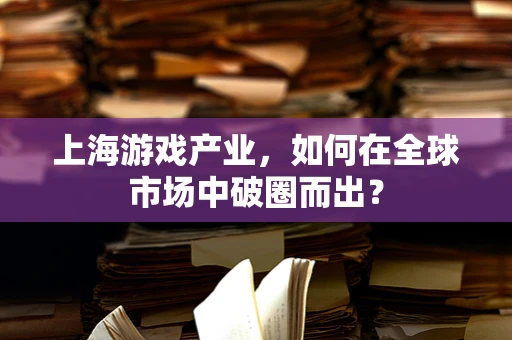 上海游戏产业，如何在全球市场中破圈而出？