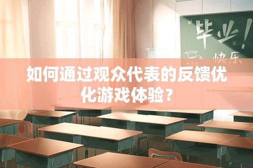 如何通过观众代表的反馈优化游戏体验？