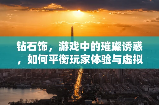钻石饰，游戏中的璀璨诱惑，如何平衡玩家体验与虚拟经济？