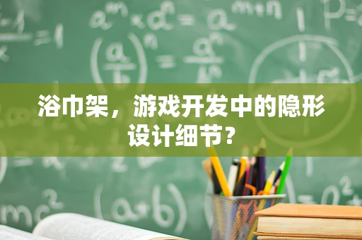 浴巾架，游戏开发中的隐形设计细节？