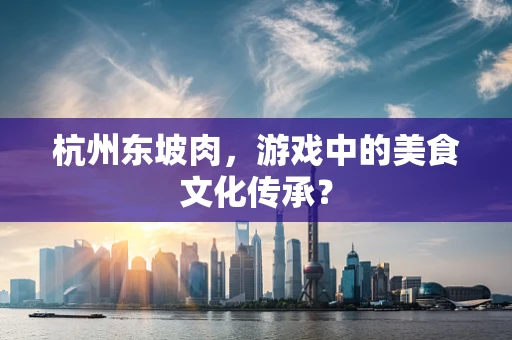杭州东坡肉，游戏中的美食文化传承？