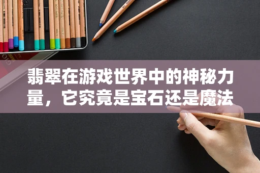 翡翠在游戏世界中的神秘力量，它究竟是宝石还是魔法石？
