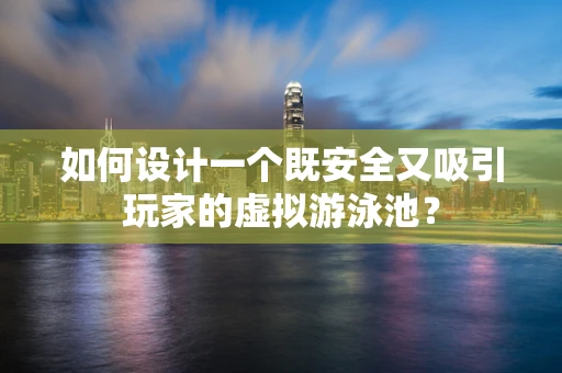 如何设计一个既安全又吸引玩家的虚拟游泳池？