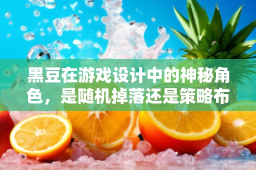 黑豆在游戏设计中的神秘角色，是随机掉落还是策略布局的关键？