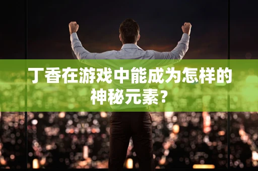 丁香在游戏中能成为怎样的神秘元素？