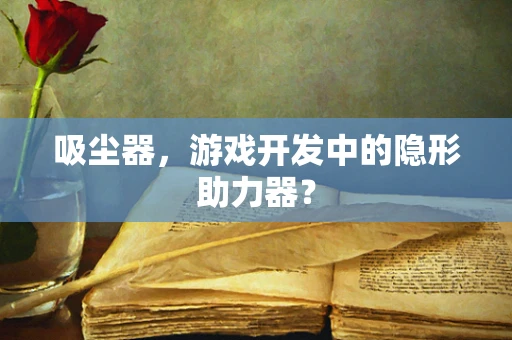 吸尘器，游戏开发中的隐形助力器？