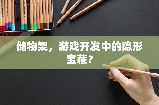 储物架，游戏开发中的隐形宝藏？