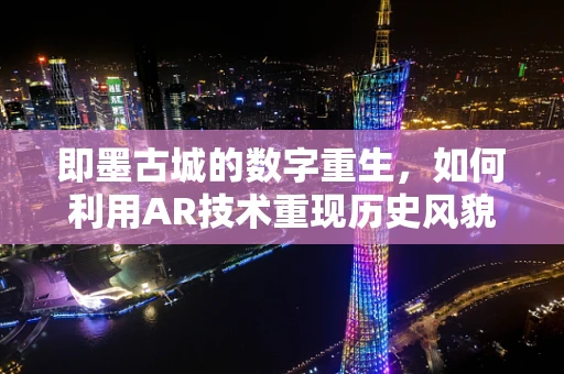 即墨古城的数字重生，如何利用AR技术重现历史风貌？