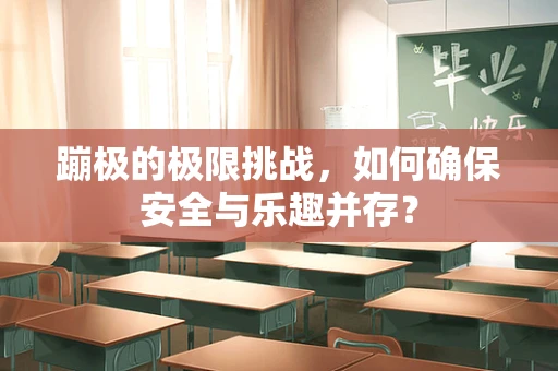 蹦极的极限挑战，如何确保安全与乐趣并存？