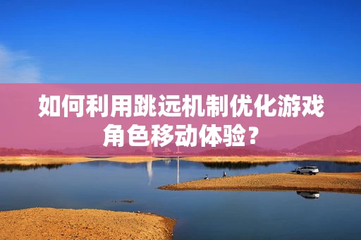 如何利用跳远机制优化游戏角色移动体验？