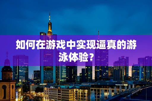 如何在游戏中实现逼真的游泳体验？