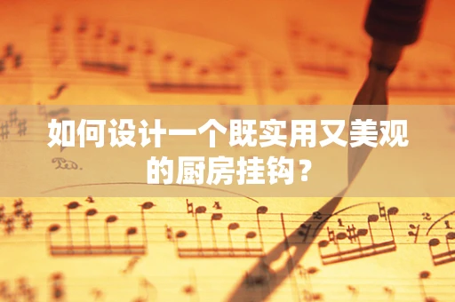 如何设计一个既实用又美观的厨房挂钩？