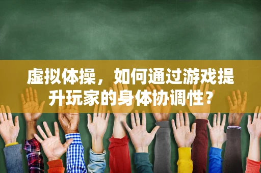 虚拟体操，如何通过游戏提升玩家的身体协调性？