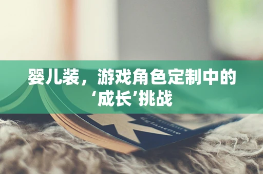 婴儿装，游戏角色定制中的‘成长’挑战