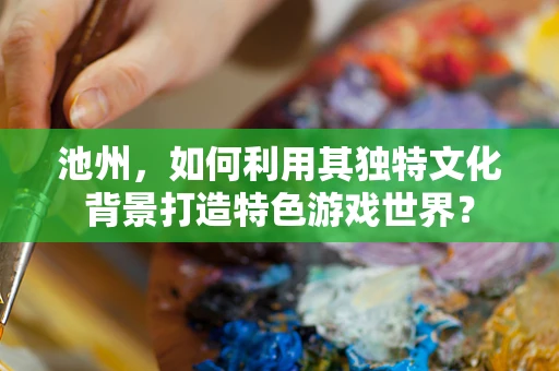 池州，如何利用其独特文化背景打造特色游戏世界？