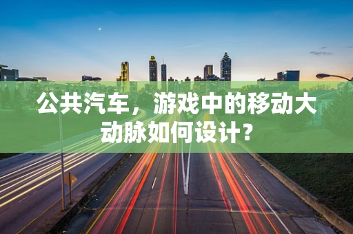 公共汽车，游戏中的移动大动脉如何设计？