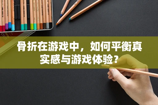 骨折在游戏中，如何平衡真实感与游戏体验？