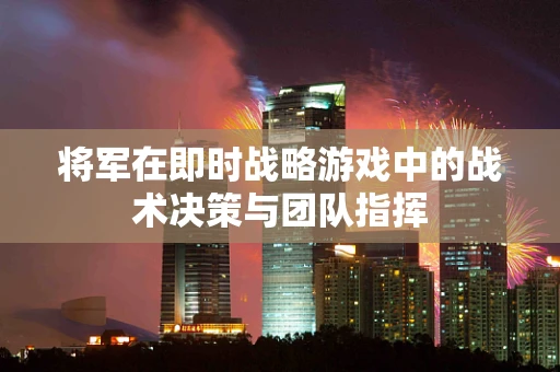 将军在即时战略游戏中的战术决策与团队指挥