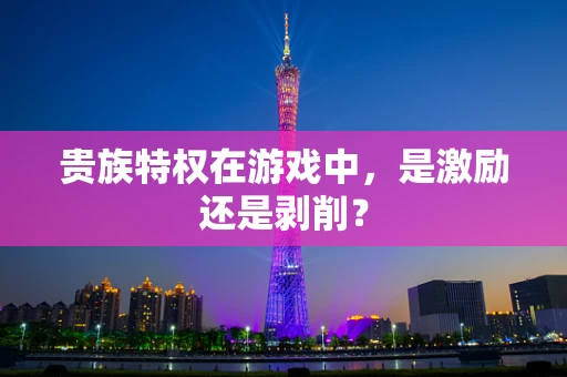 贵族特权在游戏中，是激励还是剥削？