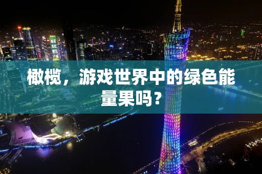橄榄，游戏世界中的绿色能量果吗？