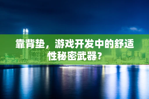 靠背垫，游戏开发中的舒适性秘密武器？