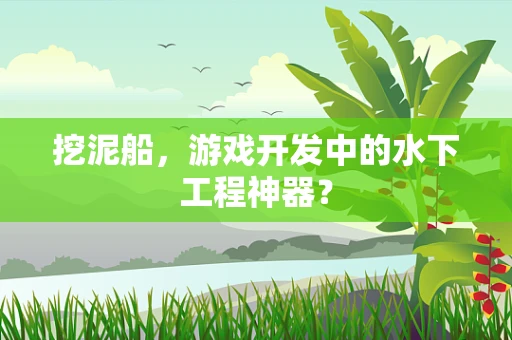 挖泥船，游戏开发中的水下工程神器？