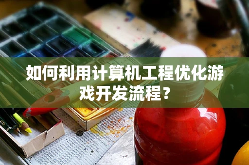 如何利用计算机工程优化游戏开发流程？