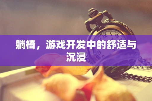 躺椅，游戏开发中的舒适与沉浸