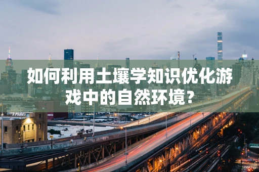 如何利用土壤学知识优化游戏中的自然环境？