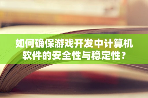 如何确保游戏开发中计算机软件的安全性与稳定性？