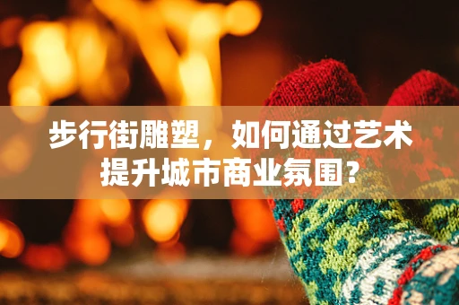 步行街雕塑，如何通过艺术提升城市商业氛围？