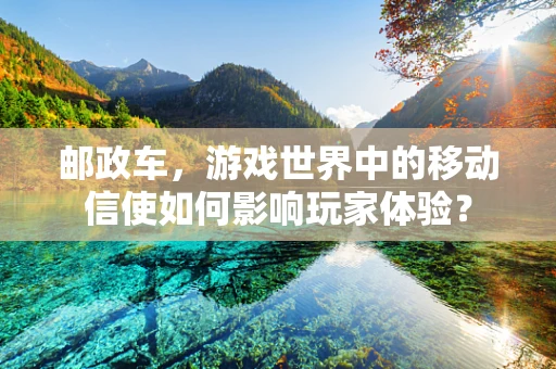 邮政车，游戏世界中的移动信使如何影响玩家体验？