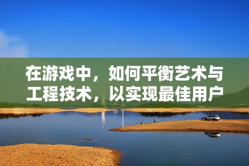 在游戏中，如何平衡艺术与工程技术，以实现最佳用户体验？