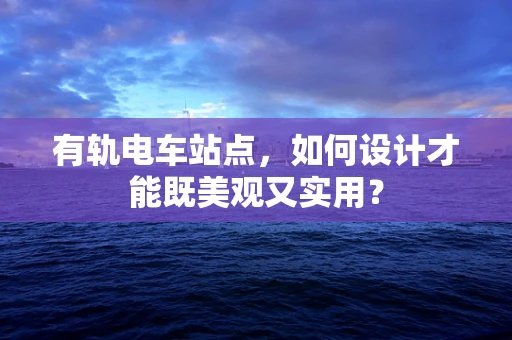 有轨电车站点，如何设计才能既美观又实用？