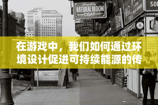 在游戏中，我们如何通过环境设计促进可持续能源的传播？