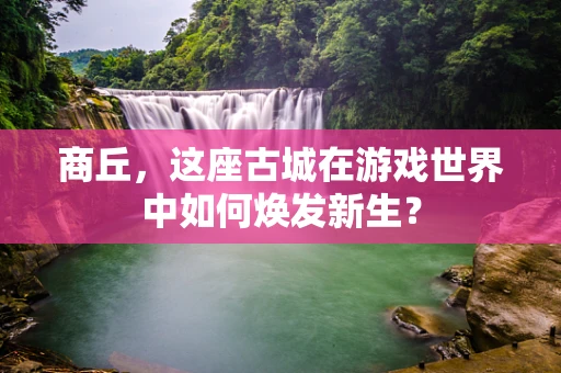 商丘，这座古城在游戏世界中如何焕发新生？