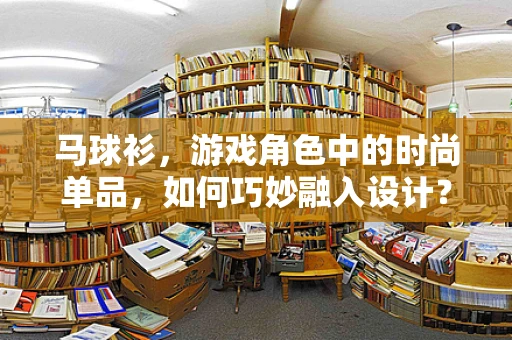 马球衫，游戏角色中的时尚单品，如何巧妙融入设计？