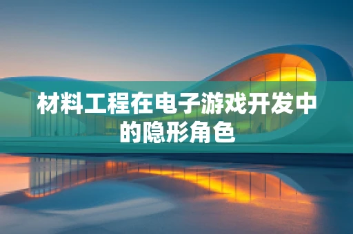 材料工程在电子游戏开发中的隐形角色