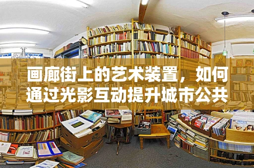 画廊街上的艺术装置，如何通过光影互动提升城市公共空间的艺术体验？