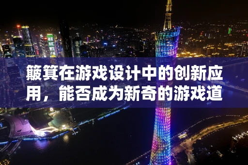 簸箕在游戏设计中的创新应用，能否成为新奇的游戏道具？