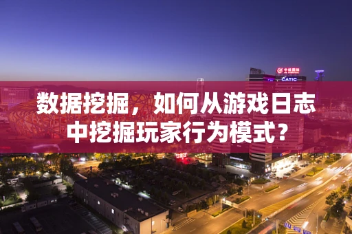 数据挖掘，如何从游戏日志中挖掘玩家行为模式？