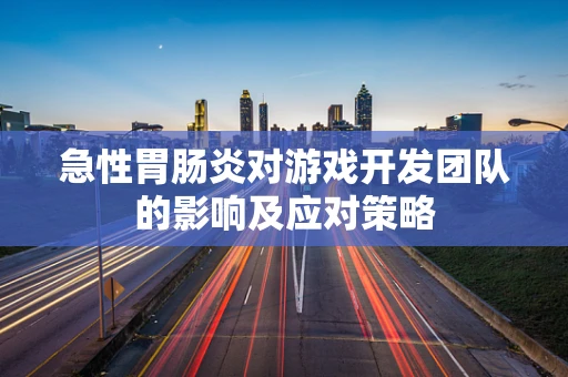 急性胃肠炎对游戏开发团队的影响及应对策略