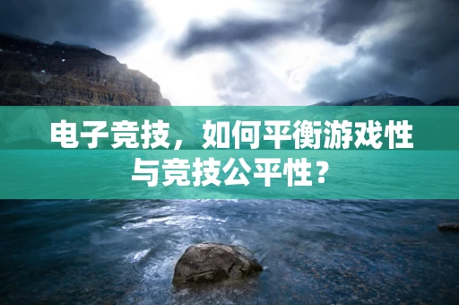 电子竞技，如何平衡游戏性与竞技公平性？