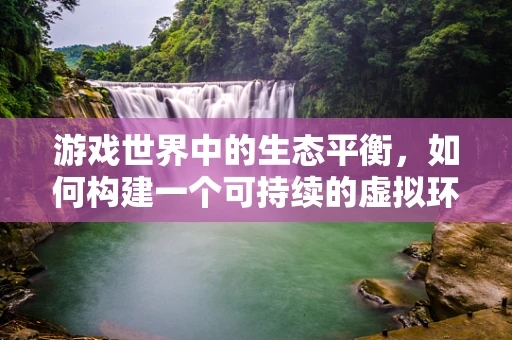 游戏世界中的生态平衡，如何构建一个可持续的虚拟环境？