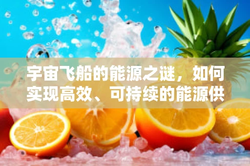 宇宙飞船的能源之谜，如何实现高效、可持续的能源供应？