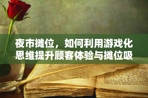 夜市摊位，如何利用游戏化思维提升顾客体验与摊位吸引力？
