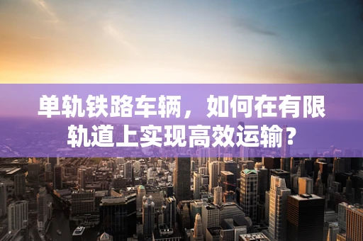单轨铁路车辆，如何在有限轨道上实现高效运输？