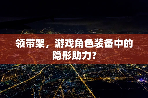 领带架，游戏角色装备中的隐形助力？
